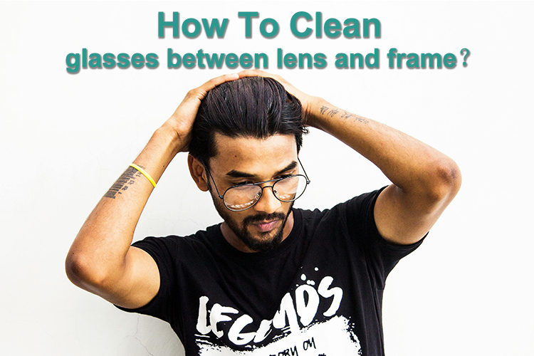 Comment nettoyer les lunettes entre le verre et la monture : un guide complet