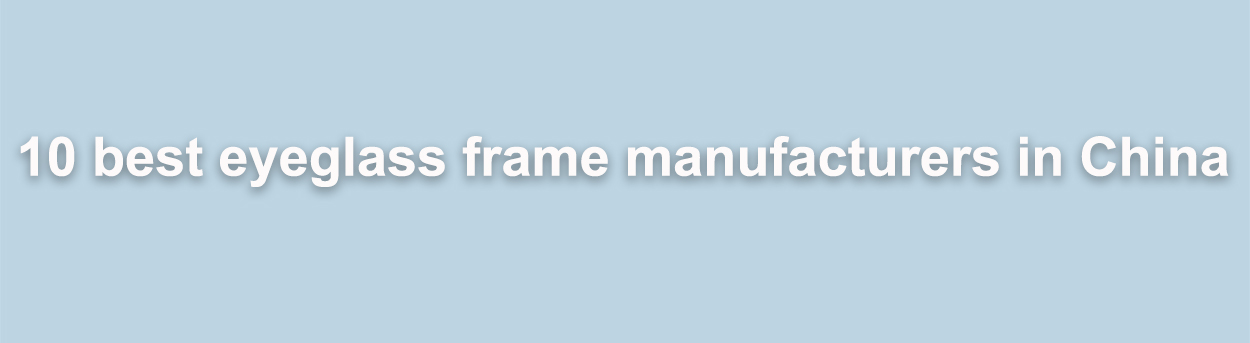 10 meilleurs fabricants de montures de lunettes en Chine